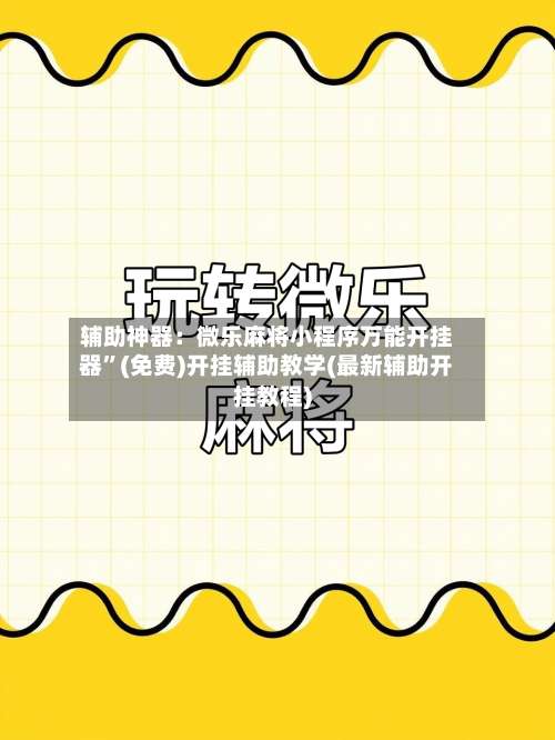 辅助神器：微乐麻将小程序万能开挂器		”(免费)开挂辅助教学(最新辅助开挂教程)-第1张图片