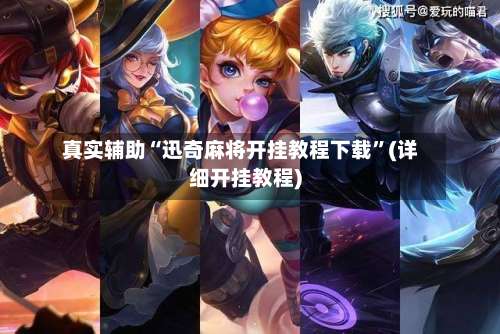 真实辅助“迅奇麻将开挂教程下载”(详细开挂教程)-第1张图片