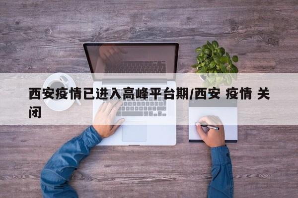 西安疫情已进入高峰平台期/西安 疫情 关闭