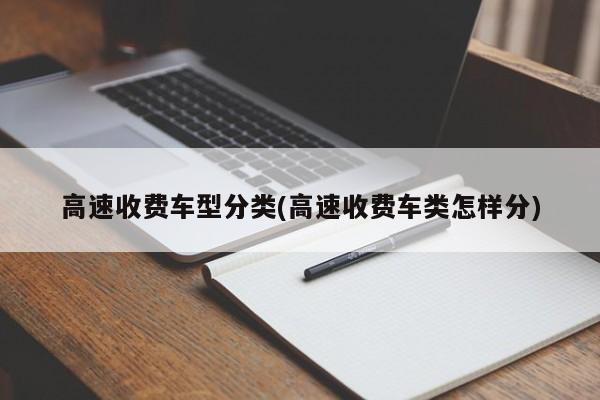 高速收费车型分类(高速收费车类怎样分)