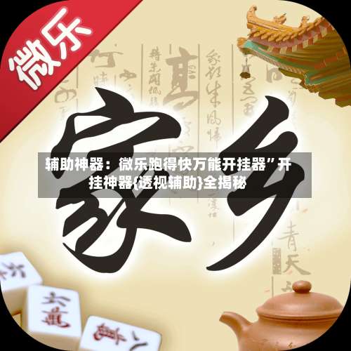 辅助神器：微乐跑得快万能开挂器	”开挂神器{透视辅助}全揭秘-第2张图片