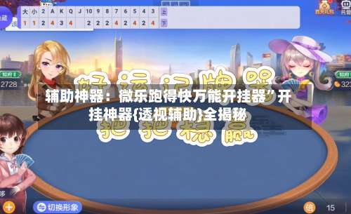辅助神器：微乐跑得快万能开挂器”开挂神器{透视辅助}全揭秘-第3张图片