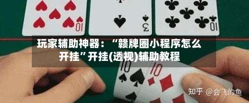 玩家辅助神器：“赣牌圈小程序怎么开挂”开挂(透视)辅助教程-第1张图片