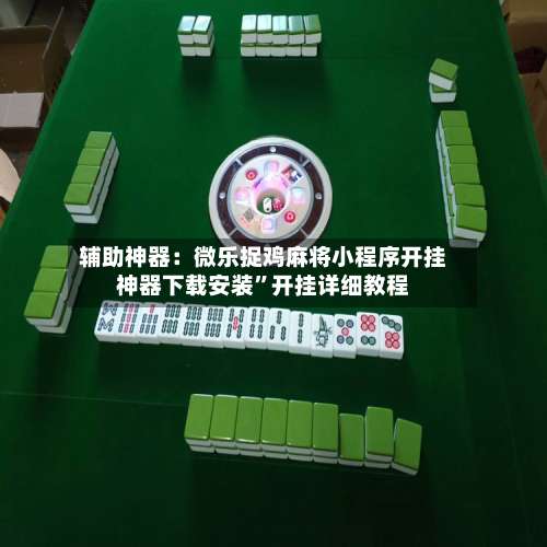 辅助神器：微乐捉鸡麻将小程序开挂神器下载安装		”开挂详细教程-第2张图片