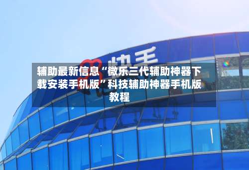 辅助最新信息“微乐三代辅助神器下载安装手机版”科技辅助神器手机版教程-第1张图片