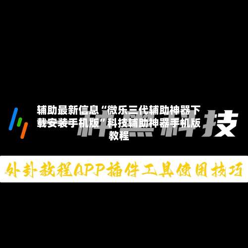 辅助最新信息“微乐三代辅助神器下载安装手机版	”科技辅助神器手机版教程-第3张图片