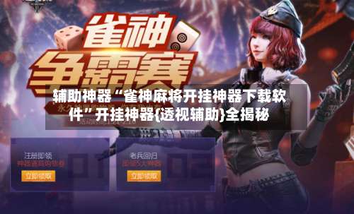 辅助神器“雀神麻将开挂神器下载软件	”开挂神器{透视辅助}全揭秘-第1张图片