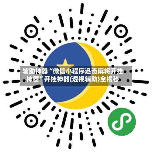 辅助神器“微信小程序迅奇麻将开挂神器	”开挂神器{透视辅助}全揭秘-第1张图片