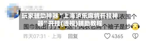 玩家辅助神器“上海泸乐麻将开挂神器	”开挂(透视)辅助教程-第1张图片