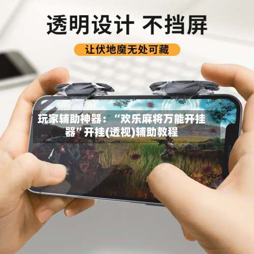 玩家辅助神器：“欢乐麻将万能开挂器	”开挂(透视)辅助教程-第1张图片