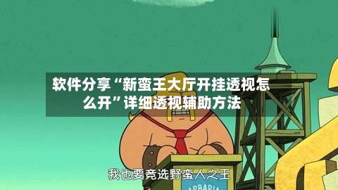 软件分享“新蛮王大厅开挂透视怎么开”详细透视辅助方法-第1张图片