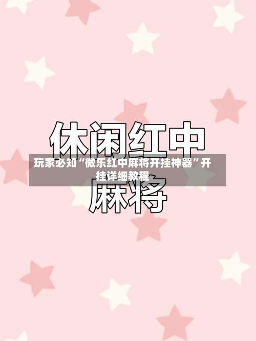 玩家必知“微乐红中麻将开挂神器”开挂详细教程-第1张图片