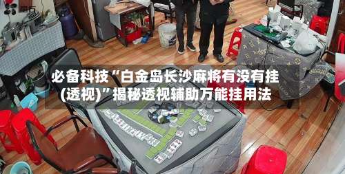 必备科技“白金岛长沙麻将有没有挂(透视)”揭秘透视辅助万能挂用法-第2张图片