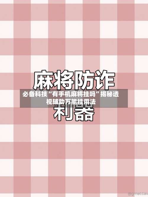 必备科技“有手机麻将挂吗	”揭秘透视辅助万能挂用法-第2张图片