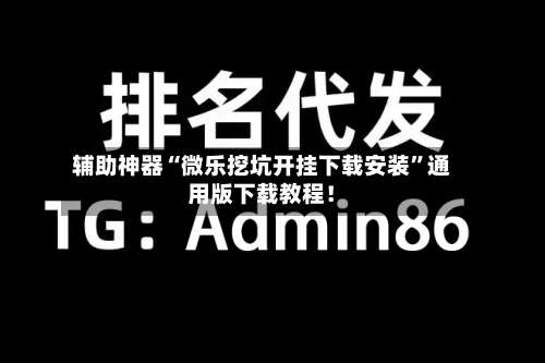 辅助神器“微乐挖坑开挂下载安装		”通用版下载教程！-第1张图片