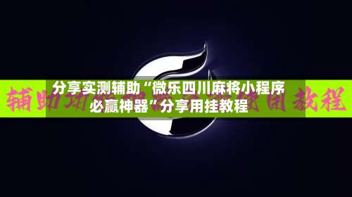 分享实测辅助“微乐四川麻将小程序必赢神器”分享用挂教程-第1张图片