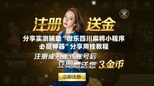 分享实测辅助“微乐四川麻将小程序必赢神器		”分享用挂教程-第2张图片