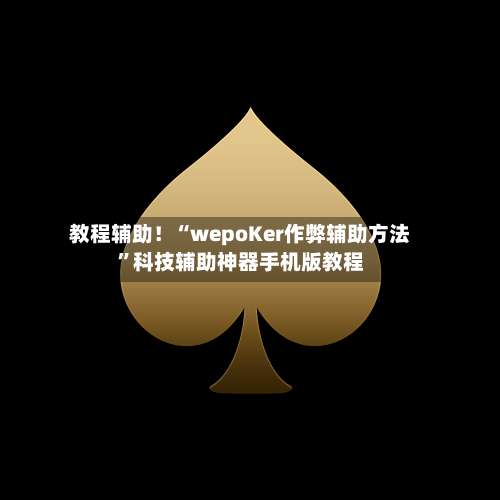 教程辅助！“wepoKer作弊辅助方法	”科技辅助神器手机版教程-第1张图片