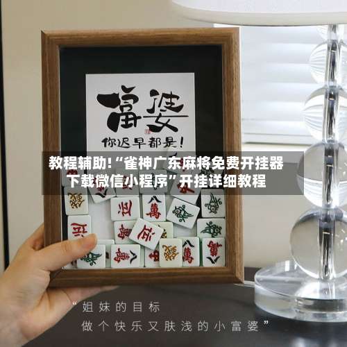 教程辅助!“雀神广东麻将免费开挂器下载微信小程序”开挂详细教程-第1张图片