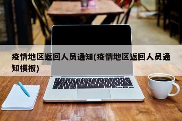 疫情地区返回人员通知(疫情地区返回人员通知模板)