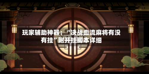 玩家辅助神器：“决战血流麻将有没有挂	”附开挂脚本详细-第3张图片