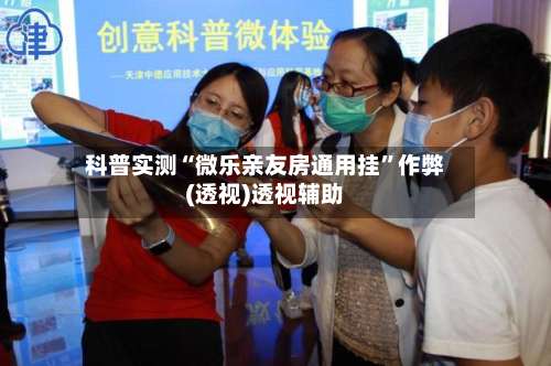 科普实测“微乐亲友房通用挂	”作弊(透视)透视辅助-第1张图片