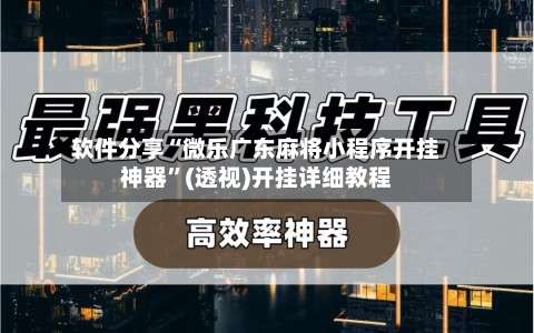 软件分享“微乐广东麻将小程序开挂神器”(透视)开挂详细教程-第1张图片