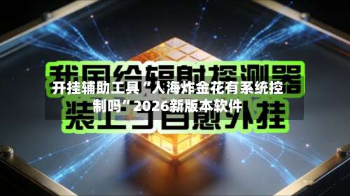 开挂辅助工具“人海炸金花有系统控制吗		”2026新版本软件-第2张图片