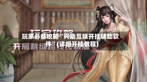 玩家必备攻略“兴动互娱开挂辅助软件	”(详细开挂教程)-第2张图片
