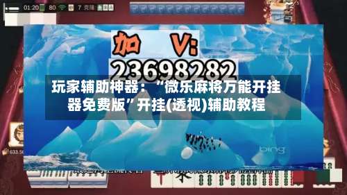 玩家辅助神器：“微乐麻将万能开挂器免费版	”开挂(透视)辅助教程-第1张图片
