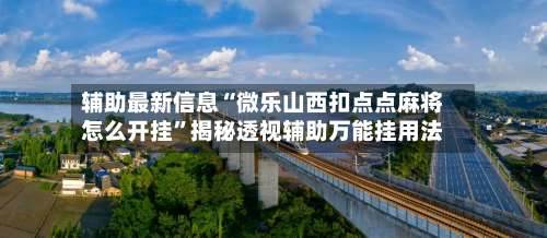 辅助最新信息“微乐山西扣点点麻将怎么开挂	”揭秘透视辅助万能挂用法-第1张图片