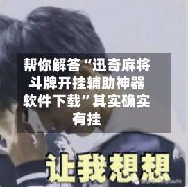 帮你解答“迅奇麻将斗牌开挂辅助神器软件下载”其实确实有挂-第1张图片