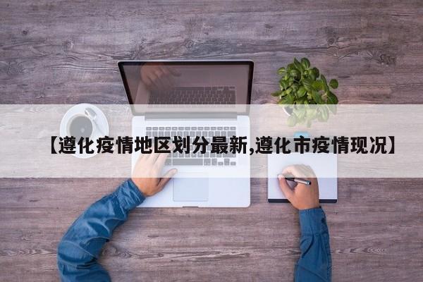 【遵化疫情地区划分最新,遵化市疫情现况】