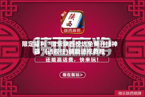 限定福利“微乐陕西挖坑免费开挂神器”(透视挂)辅助透视教程-第1张图片