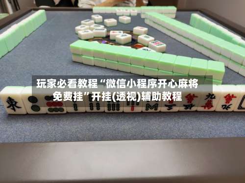 玩家必看教程“微信小程序开心麻将免费挂”开挂(透视)辅助教程-第1张图片