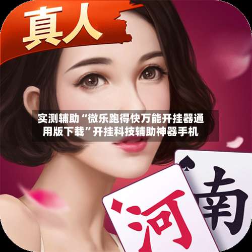 实测辅助“微乐跑得快万能开挂器通用版下载		”开挂科技辅助神器手机-第1张图片