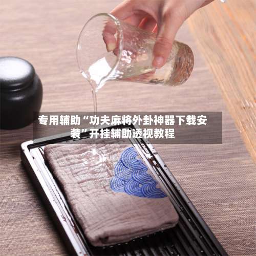 专用辅助“功夫麻将外卦神器下载安装	”开挂辅助透视教程-第1张图片