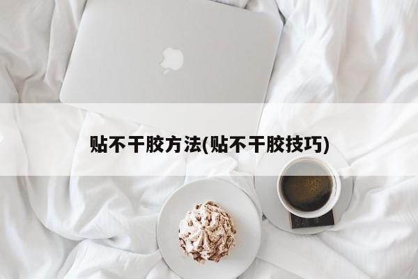 贴不干胶方法(贴不干胶技巧)