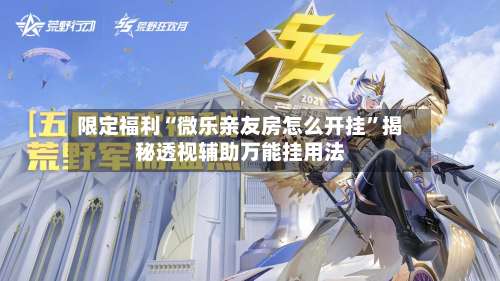 限定福利“微乐亲友房怎么开挂	”揭秘透视辅助万能挂用法-第2张图片