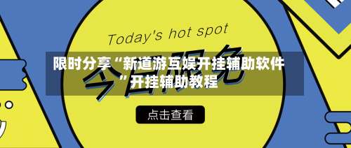 限时分享“新道游互娱开挂辅助软件	”开挂辅助教程-第1张图片