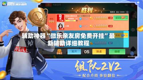 辅助神器“微乐亲友房免费开挂”最新辅助详细教程-第1张图片