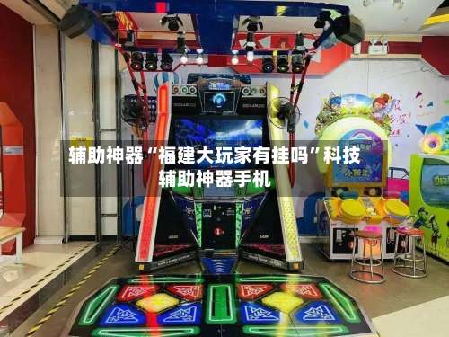 辅助神器“福建大玩家有挂吗”科技辅助神器手机-第1张图片