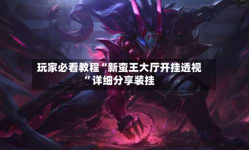 玩家必看教程“新蛮王大厅开挂透视”详细分享装挂-第3张图片