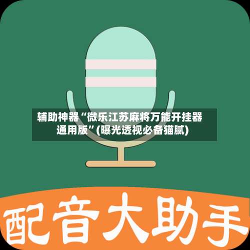 辅助神器“微乐江苏麻将万能开挂器通用版	”(曝光透视必备猫腻)-第3张图片