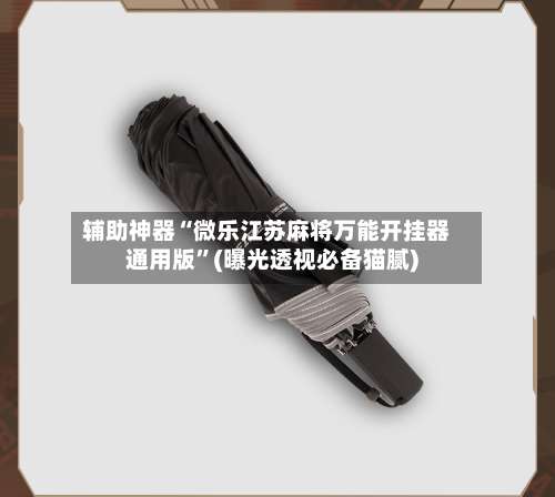 辅助神器“微乐江苏麻将万能开挂器通用版”(曝光透视必备猫腻)-第2张图片