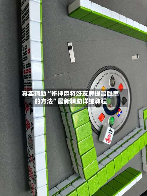 真实辅助“雀神麻将好友房提高胜率的方法”最新辅助详细教程-第3张图片