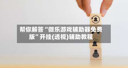 帮你解答“微乐游戏辅助器免费版”开挂(透视)辅助教程-第3张图片