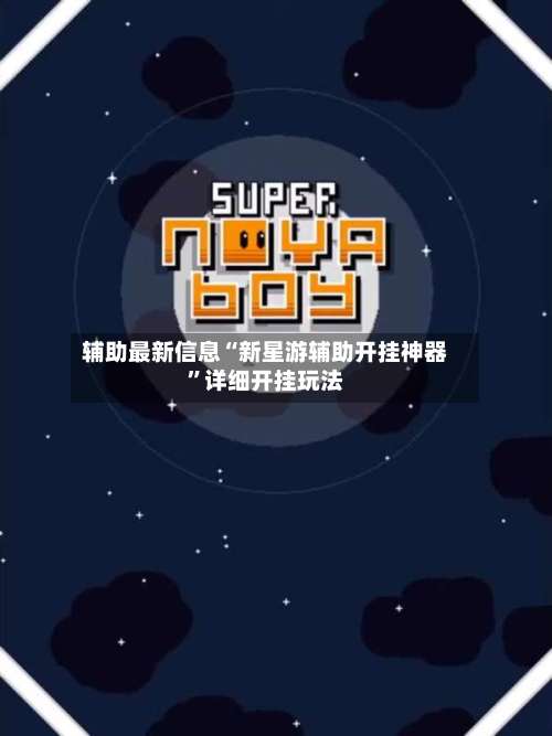 辅助最新信息“新星游辅助开挂神器	”详细开挂玩法-第1张图片
