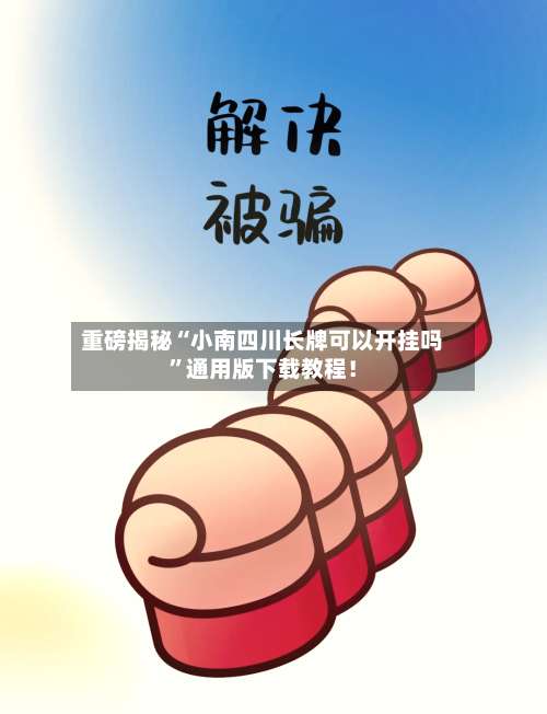 重磅揭秘“小南四川长牌可以开挂吗		”通用版下载教程！-第1张图片