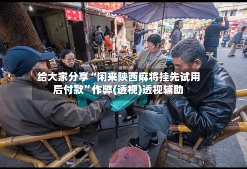给大家分享“闲来陕西麻将挂先试用后付款		”作弊(透视)透视辅助-第1张图片